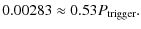 $\displaystyle 0.00283 \approx 0.53 P_{{\rm trigger}} \nonumber.$