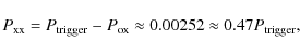 \begin{displaymath}P_{{\rm xx}} = P_{{\rm trigger}} -P_{{\rm ox}} \approx 0.00252 \approx 0.47 P_{{\rm trigger}},
\end{displaymath}