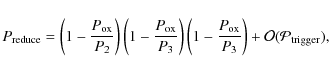 \begin{displaymath}P_{{\rm reduce}}=\left( 1 -\frac{P_{{\rm ox}}}{P_2}\right)\le...
...
-\frac{P_{{\rm ox}}}{P_3}\right)
+\cal{O}(P_{{\rm trigger}}),
\end{displaymath}