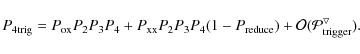 \begin{displaymath}P_{{\rm 4trig}}= P_{{\rm ox}} P_2 P_3 P_4 + P_{{\rm xx}} P_2 P_3 P_4 (1-P_{{\rm reduce}})+\cal{O}(P_{{\rm trigger}}^5) .
\end{displaymath}
