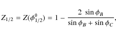 \begin{displaymath}Z_{1/2} = Z(\phi^0_{1/2})=1- \frac{2~\sin{\phi_B}}{\sin{\phi_B}+\sin{\phi_C}},
\end{displaymath}