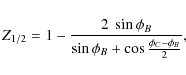 \begin{displaymath}Z_{1/2} = 1- \frac{2~\sin{\phi_B}}{\sin{\phi_B}+\cos{\frac{\phi_C -
\phi_B}{2}}},
\end{displaymath}