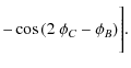 $\displaystyle - \cos{\left(2~\phi_C - \phi_B\right)}\Bigg].$