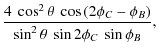 $\displaystyle \frac{4~\cos^2{\theta}~\cos{\left(2\phi_C-\phi_B\right)}}{\sin^2{\theta}~\sin{2\phi_C}~\sin{\phi_B}},$