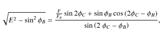 \begin{displaymath}\sqrt{E^2 - \sin^2{\phi_B}}=\frac{\frac{F}{F_{\rm\theta}}\sin...
...2\phi_C - \phi_B\right)}}{\sin{\left(2~\phi_C-\phi_B\right)}},
\end{displaymath}