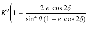 $\displaystyle K^2\Bigg( 1 - \frac{2~e~\cos2\delta}{\sin^2\theta\left(1 + e~\cos2\delta\right)}$