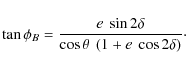 \begin{displaymath}\tan{\phi_B}= \frac{e~\sin{2\delta}}{\cos{\theta}~\left( 1+e~\cos{2\delta}\right)}\cdot
\end{displaymath}