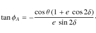 \begin{displaymath}\tan{\phi_A}= -\frac{\cos{\theta}\left(1+e~\cos{2\delta}\right)}{e~\sin{2\delta}}\cdot
\end{displaymath}
