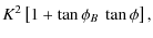 $\displaystyle K^2\left[1 + \tan{\phi_B}~\tan{\phi}\right] ,$