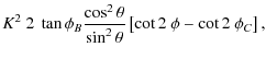 $\displaystyle K^2~2~\tan{\phi_B}\frac{\cos^2\theta}{\sin^2\theta}\left[\cot{2~\phi}-\cot{2~\phi_C}\right],$