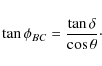 \begin{displaymath}\tan{\phi_{BC}}= \frac{\tan{\delta}}{\cos{\theta}}\cdot
\end{displaymath}