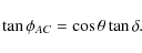 \begin{displaymath}\tan{\phi_{AC}}= \cos{\theta}\tan{\delta}.
\end{displaymath}