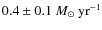 $0.4 \pm 0.1~ M_\odot ~{\rm yr}^{-1}$