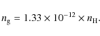 \begin{displaymath}
n_{\rm g}=1.33\times10^{-12}\times n_{\rm H}.
\end{displaymath}