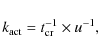 \begin{displaymath}
k_{\rm act}=t^{-1}_{\rm cr}\times u^{-1},
\end{displaymath}