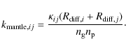 \begin{displaymath}
k_{{\rm mantle},ij}=\frac{\kappa_{ij} (R_{{\rm diff},i}+R_{{\rm diff},j})}{n_{\rm g} n_{\rm p}}\cdot
\end{displaymath}