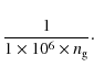 \begin{displaymath}\frac{1}{1\times10^{6}\times n_{\rm g}}\cdot
\end{displaymath}