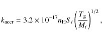\begin{displaymath}
k_{\rm accr} = 3.2 \times 10^{-17}n_{\rm H} S_{i}\left(\frac{T_{\rm g}}{M_{i}}\right)^{1/2},
\end{displaymath}