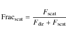 \begin{displaymath}%
{\rm Frac}_{\rm scat}=\frac{F_{\rm scat}}{F_{\rm dir}+F_{\rm scat}}
\end{displaymath}