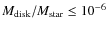 $M_{\rm disk}/M_{\rm star}\leq10^{-6}$