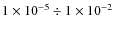 $1\times 10^{-5} \div 1\times 10^{-2}$