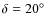 $\delta=20^{\circ}$