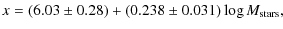 $\displaystyle x = (6.03 \pm 0.28) + (0.238 \pm 0.031) \log M_{\rm stars},$