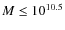 $M\leq10^{10.5}$