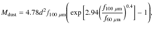 $\displaystyle M_{\rm dust} = 4.78 d^2 f_{\rm 100~ \mu m} \Bigg(\exp\Big[2.94\Big(\frac{f_{\rm 100~ \mu m}}{f_{\rm 60~ \mu m}}\Big)^{0.4}\Big]-1
\Bigg),$