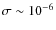 $\sigma \sim 10^{-6}$