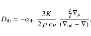 \begin{displaymath}%
D_{\rm th} = -\alpha_{{\rm th}}\; \frac{3K}{2~\rho~ c_P}~
...
...frac{\varphi}{\delta}\nabla_\mu}{(\nabla_{{\rm ad}}- \nabla)},
\end{displaymath}