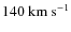 $140~{\rm km}~{\rm s}^{-1}$