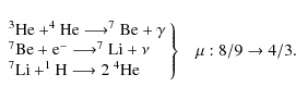 \begin{displaymath}%
\left. \begin{array}{ll}
^3{\rm He}+^4{\rm He} \longrightar...
...{\rm He}
\end{array} \right\}
\;\;\;\mu: 8/9 \rightarrow 4/3
.
\end{displaymath}