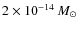 $2 \times 10^{-14}\ensuremath{~\mbox{\it M}_{\odot}} ~$
