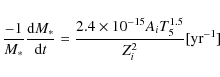 \begin{displaymath}\frac{-1}{M_*}\frac{{\rm d} M_*}{{\rm d}t}=\frac{2.4 \times 10^{-15}A_iT_5^{1.5}}{Z_i^2}[{\rm yr}^{-1}]
\end{displaymath}