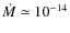 $\dot M \simeq 10^{-14}$