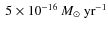 $~5\times10^{-16}\ensuremath{~\mbox{\it M}_{\odot}~{\rm yr}^{-1}} $