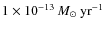 $1 \times 10^{-13} \ensuremath{~\mbox{\it M}_{\odot}~{\rm yr}^{-1}} ~$