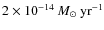 $2 \times 10^{-14}\ensuremath{~\mbox{\it M}_{\odot}~{\rm yr}^{-1}} $