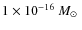 $1\times10^{-16}~M_\odot~$