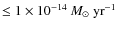 $\leq 1\times 10^{-14}\ensuremath{~\mbox{\it M}_{\odot}~{\rm yr}^{-1}} {}$
