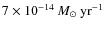 $7 \times 10^{-14} \ensuremath{~\mbox{\it M}_{\odot}~{\rm yr}^{-1}} $