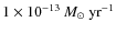 $1\times10^{-13}\ensuremath{~\mbox{\it M}_{\odot}~{\rm yr}^{-1}} $
