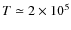 $T \simeq 2 \times 10^5$