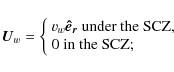 \begin{displaymath}\vec{U}_{w}=\left\{\begin{array}{l}v_{w}{\vec{\hat e_{r}}}$ $...
...er the SCZ,}\\ 0$ $\space \mbox{in the SCZ;}\end{array}\right.
\end{displaymath}