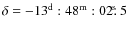 $\delta = -13^{\rm d}:48^{\rm m}:02\hbox{$.\!\!^{\rm s}$ }5$