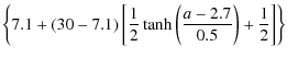 $\displaystyle \left\lbrace 7.1 + \left( 30-7.1\right) \left[\frac{1}{2}\tanh\left(\frac{a-2.7}{0.5}\right) + \frac{1}{2}\right]\right\rbrace$