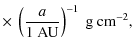 $\displaystyle \times ~\left( \frac{a}{1~{\rm AU}}\right)^{-1}~{\rm g~cm}^{-2},$