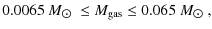 $\displaystyle 0.0065~M_{\hbox{$\odot$ }}\leq M_{\rm gas} \leq 0.065~M_{\hbox{$\odot$ }},$