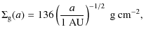 $\displaystyle \Sigma_{\rm g}(a) = 136 \left(\frac{a}{1~{\rm AU}} \right)^{-1/2}~{\rm g~cm}^{-2},$